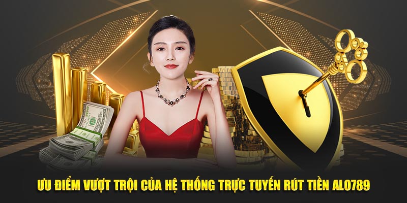 Ưu điểm vượt trội của hệ thống trực tuyến rút tiền alo789