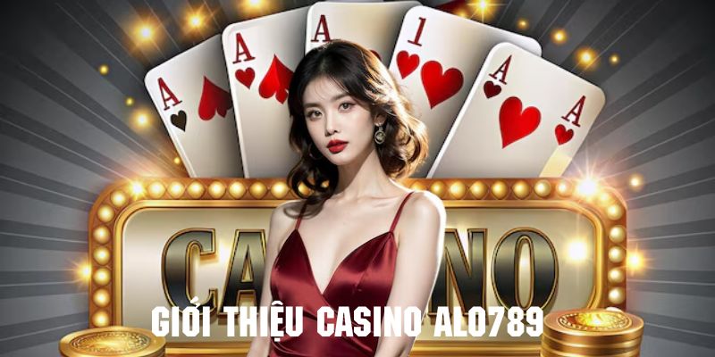 Giới thiệu sơ lược về sảnh game casino alo789 nổi tiếng