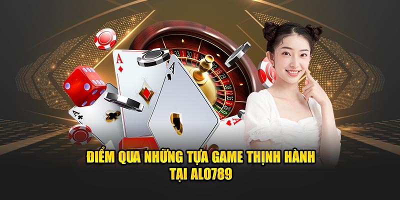 Điểm qua những tựa game thịnh hành tại Alo789