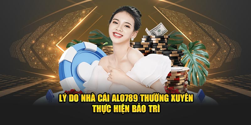 Lý do nhà cái Alo789 thường xuyên thực hiện bảo trì